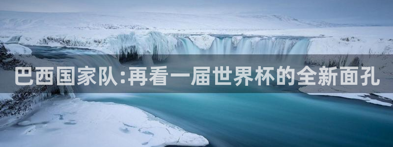 2026世界杯欧洲预选赛赛程表：巴西国家队:再看一届世界杯的全新面孔