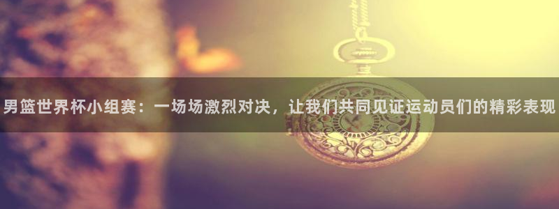 2026葡萄牙杯赛程表：男篮世界杯小组赛：一场场激烈对决，让我们共同见证运动员们的精彩表现